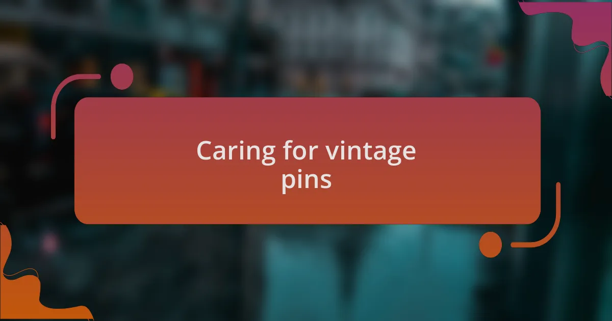 Caring for vintage pins