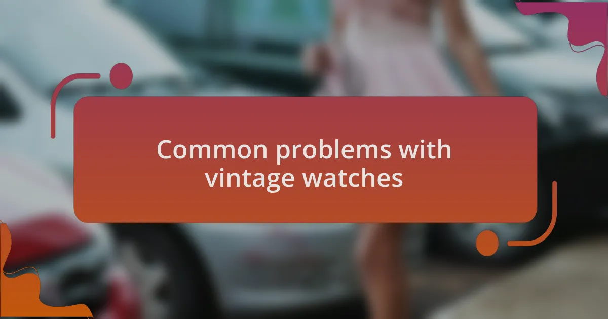 Common problems with vintage watches