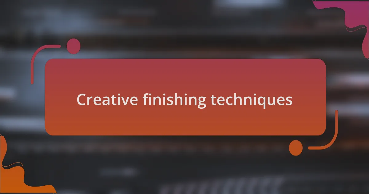 Creative finishing techniques