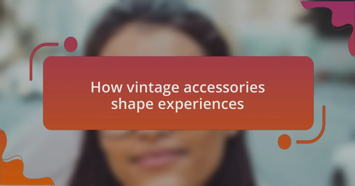 How vintage accessories shape experiences