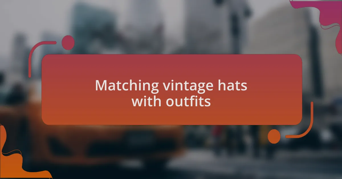 Matching vintage hats with outfits