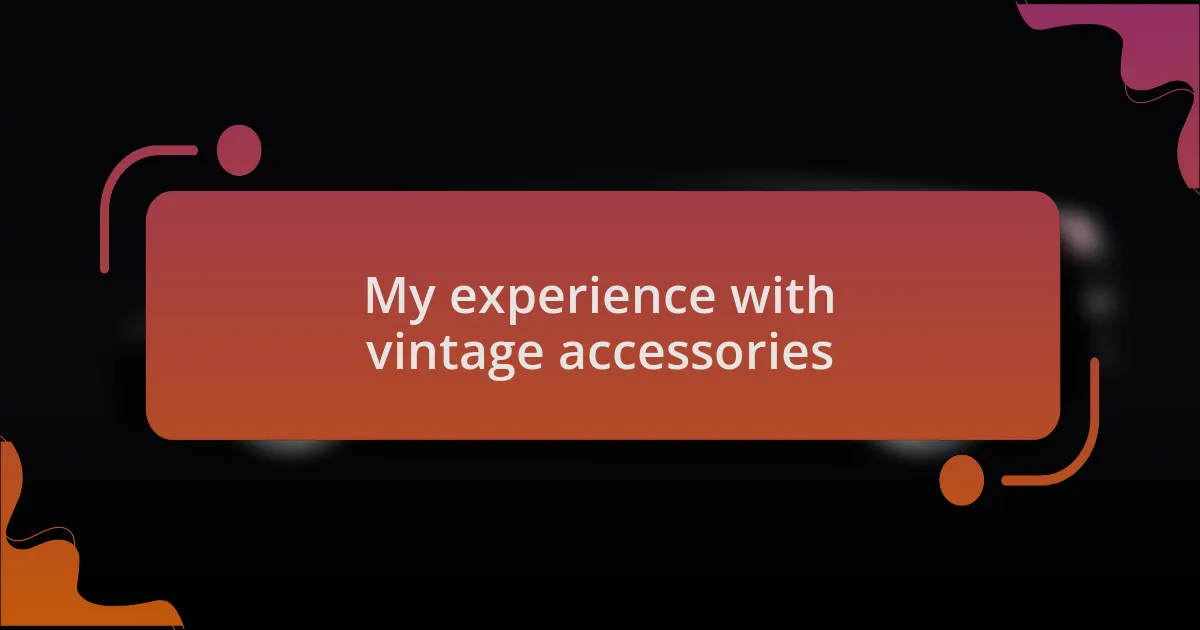 My experience with vintage accessories