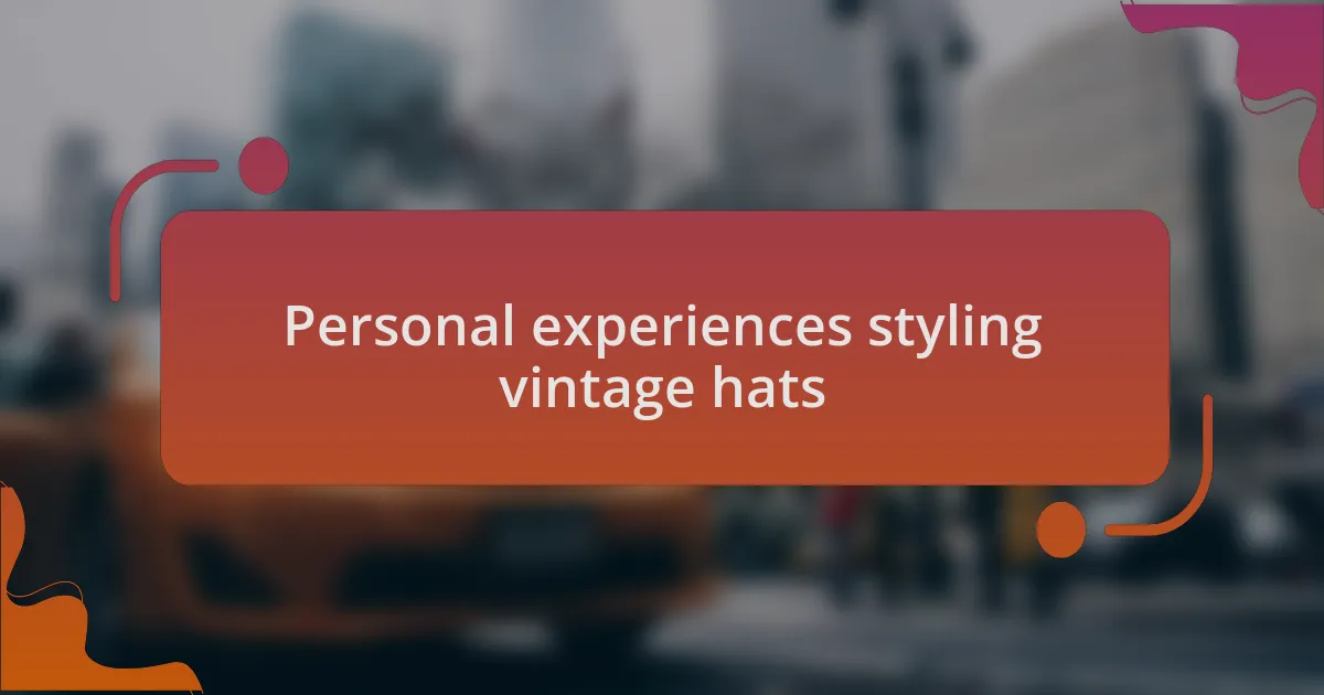 Personal experiences styling vintage hats