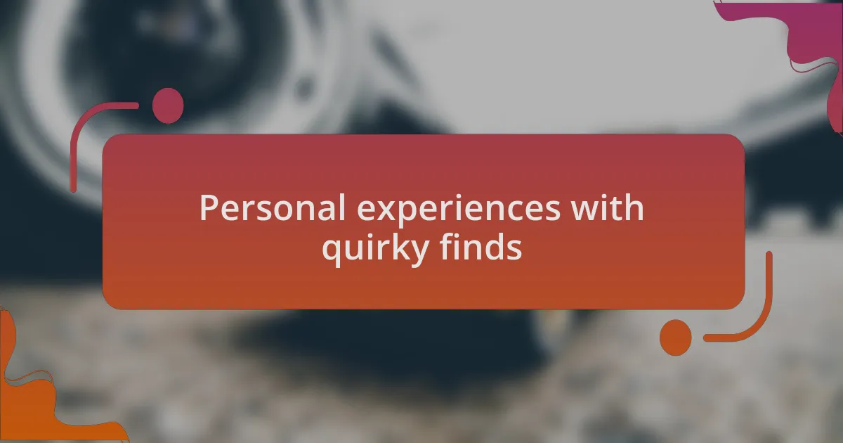 Personal experiences with quirky finds