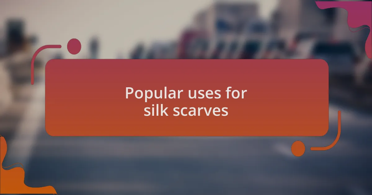 Popular uses for silk scarves