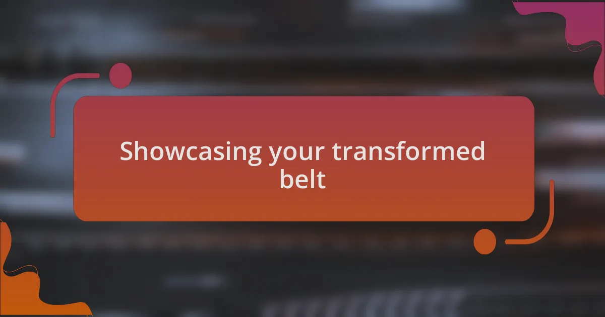 Showcasing your transformed belt
