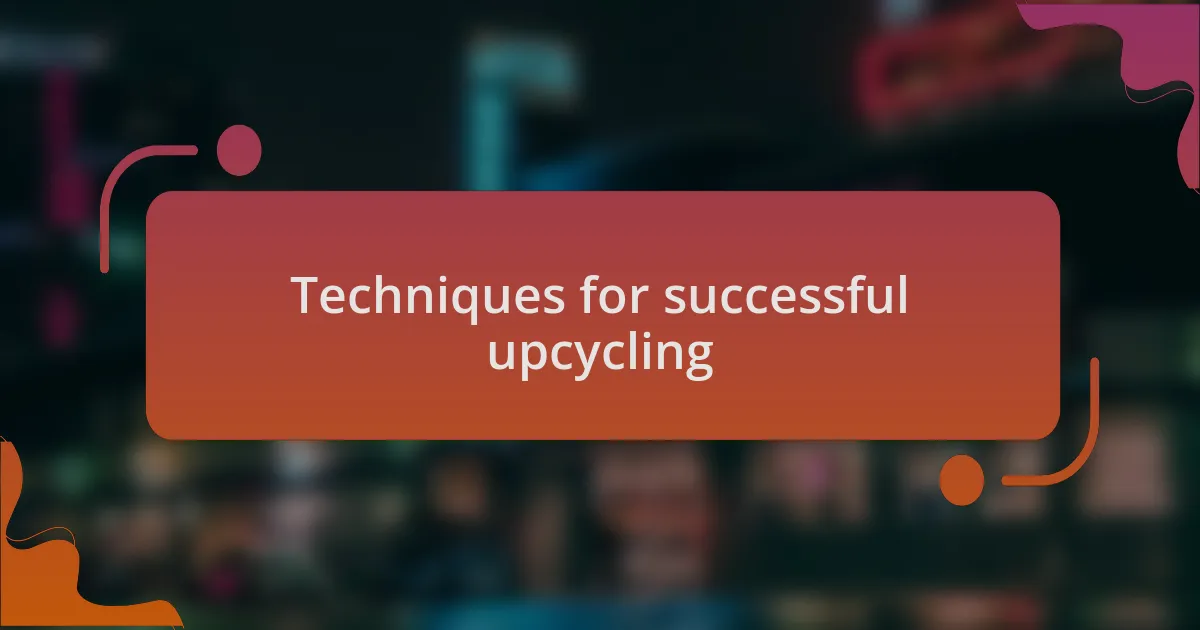 Techniques for successful upcycling