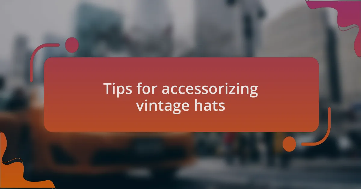 Tips for accessorizing vintage hats