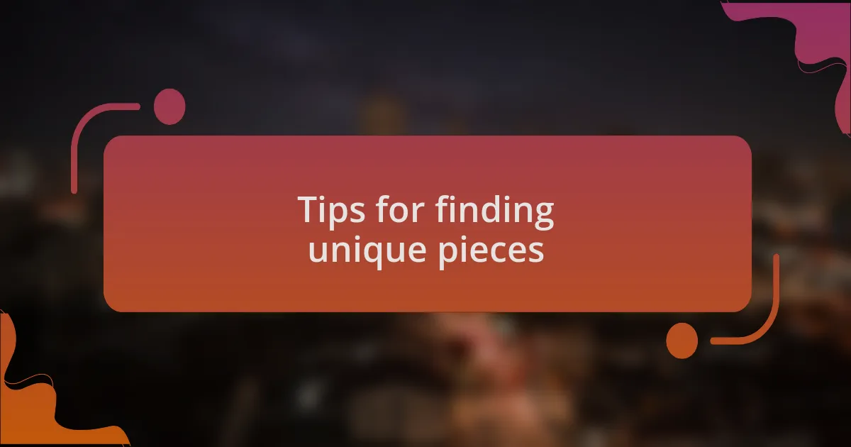 Tips for finding unique pieces