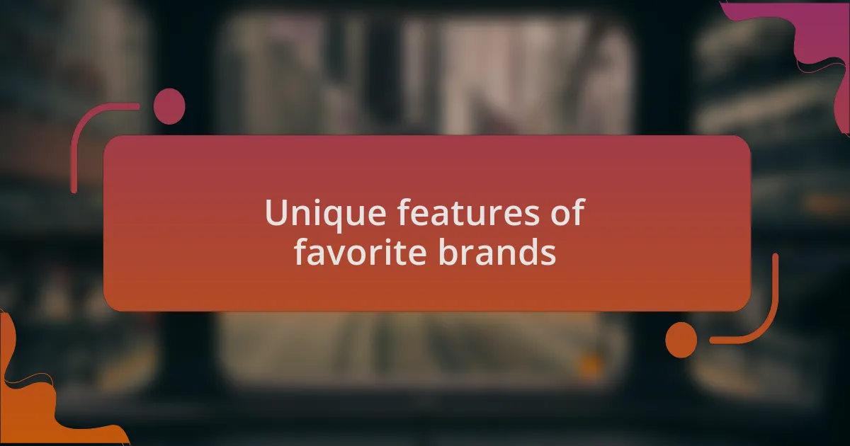 Unique features of favorite brands